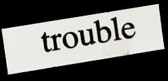 trouble
